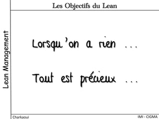Lorsqu’on a rien ...
Tout est précieux ...
LeanManagement
Charkaoui	
  
Les Objectifs du Lean
IMI	
  -­‐	
  CIGMA	
  
 