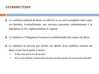 Introduction
❑ Le certificat medical de décès est délivré en un seul exemplaire dont copie
est destinée, éventuellement, a...