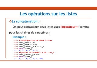 La concaténation :
On peut concaténer deux listes avec l’operateur + (comme
pour les chaines de caractères).
Exemple :
Les opérations sur les listes
 