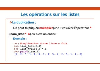 La duplication :
On peut dupliquer(multiplier)une listes avec l’operateur *
(nom_liste * n) où n est un entier.
Exemple :
Les opérations sur les listes
 