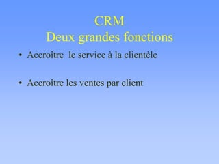 CRM
Deux grandes fonctions
• Accroître le service à la clientèle
• Accroître les ventes par client
 