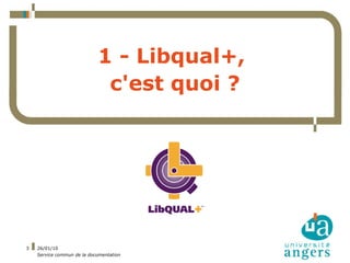 1 - Libqual+,
                             c'est quoi ?




3   26/01/10
    Service commun de la documentation
 