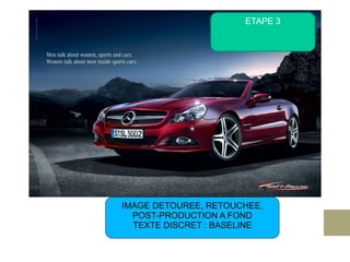 ETAPE 3




IMAGE DETOUREE, RETOUCHEE,
  POST-PRODUCTION A FOND
  TEXTE DISCRET : BASELINE
 