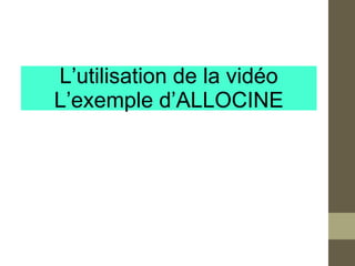 L’utilisation de la vidéo
L’exemple d’ALLOCINE
 