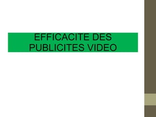 EFFICACITE DES
PUBLICITES VIDEO
 
