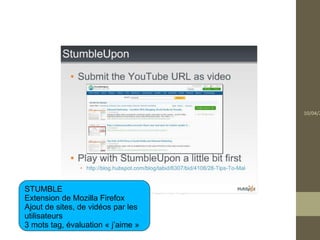 10/04/2




STUMBLE
Extension de Mozilla Firefox
Ajout de sites, de vidéos par les
utilisateurs
3 mots tag, évaluation « j’aime »
 