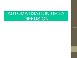 AUTOMATISATION DE LA
     DIFFUSION
                       10/04/2
 