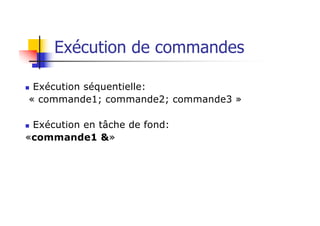 Exécution de commandes
n Exécution séquentielle:
« commande1; commande2; commande3 »
n Exécution en tâche de fond:
«commande1 &»
 