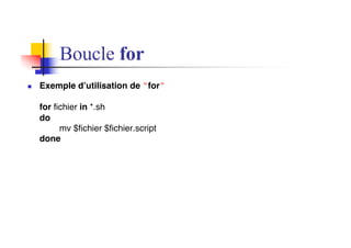 Boucle for
n Exemple d’utilisation de "for"
for fichier in *.sh
do
mv $fichier $fichier.script
done
 