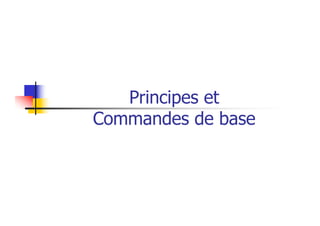 Principes et
Commandes de base
 
