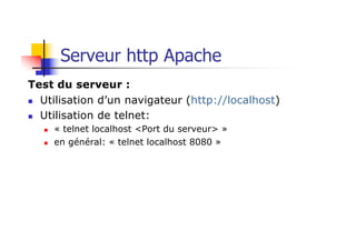 Serveur http Apache
Test du serveur :
n Utilisation d’un navigateur (http://localhost)
n Utilisation de telnet:
n « telnet localhost <Port du serveur> »
n en général: « telnet localhost 8080 »
 