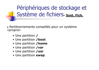 Périphériques de stockage et
Système de fichiers- Syst. Fich.
n Partitionnements conseillés pour un système
«propre»
• Une partition /
• Une partition /boot
• Une partition /home
• Une partition /var
• Une partition /usr
• Une partition swap
 