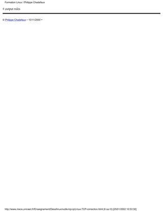 # output rules
© Philippe Chadefaux - 10/11/2000 -
Formation Linux / Philippe Chadefaux
http://www.meca.unicaen.fr/Enseignement/Dess/linux/outils-tcp-ip/Linux-TCP-correction.html (6 sur 6) [25/01/2002 10:53:30]
 
