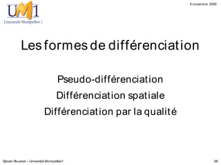 9 novembre 2009




            Les formes de différenciat ion

                                    Pseudo-différenciat ion
                                    Différenciat ion spat iale
                           Différenciat ion par la qualit é



Sylvain Rouanet – Université Montpellier1                                     68
 
