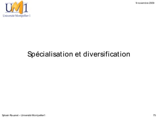 9 novembre 2009




                       Spécialisat ion et diversificat ion




Sylvain Rouanet – Université Montpellier1                                  75
 