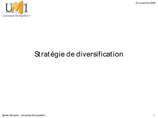 23 novembre 2009




                              St rat égie de diversificat ion




Sylvain Rouanet – Université Montpellier1                                     1
 