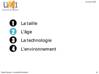 12 octobre 2009




               1             La t aille

               2             L'âge

               3             La t echnologie

                4            L'environnement



Sylvain Rouanet – Université Montpellier1                        40
 