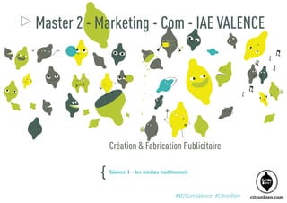 Master 2 - Marketing - Com - IAE VALENCE

Création & Fabrication Publicitaire

{

Séance 1 - les médias traditionnels

#M2ComValence #CitronBien

 