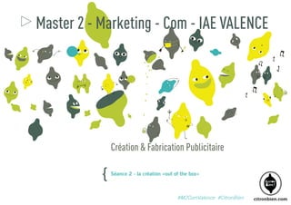 Master 2 - Marketing - Com - IAE VALENCE

Création & Fabrication Publicitaire

{

Séance 2 - la création «out of the box»

#M2ComValence #CitronBien

 