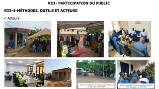 222
VIII- PARTICIPATION DU PUBLIC
VIII-4-MÉTHODES, OUTILS ET ACTEURS
 Acteurs
Séance de consultation avec la communauté villageoise
de Yapo Gare, le 20/05/2020
Séance de consultation avec la communauté villageoise
d’Ery Makouguié 1, le 20/05/2020
 