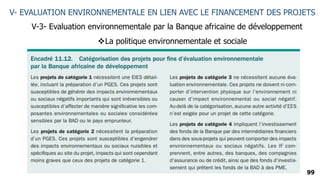 99
V- EVALUATION ENVIRONNEMENTALE EN LIEN AVEC LE FINANCEMENT DES PROJETS
V-3- Evaluation environnementale par la Banque africaine de développement
La politique environnementale et sociale
 