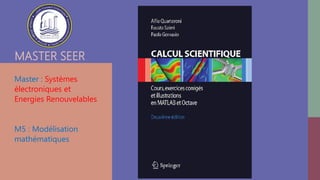 MASTER SEER
Master : Systèmes
électroniques et
Energies Renouvelables
M5 : Modélisation
mathématiques
- Valider au moins 09 Modules
Valider le Master : Valider M1 et M2
 