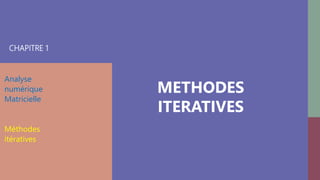 CHAPITRE 1
Analyse
numérique
Matricielle
Méthodes
itératives
METHODES
ITERATIVES
 