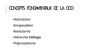 C
O
N
C
E
P
T
S F
O
N
D
AM
E
N
T
A
U
X DE LA C
O
O
🢝Abstraction
🢝Encapsulation
🢝Modularité
🢝Hiérarchie (Héritage)
🢝Polymorphisme
 