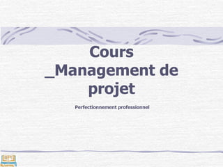 Cours
_Management de
projet
Perfectionnement professionnel
 