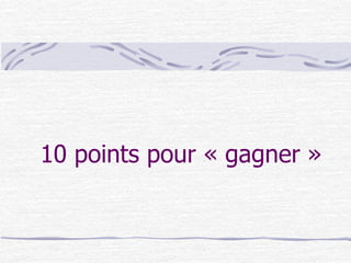 10 points pour « gagner »
 