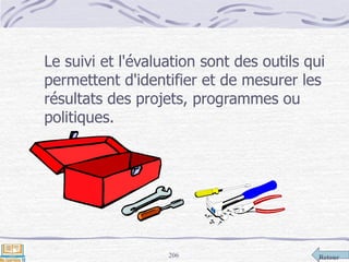 Retour206
Le suivi et l'évaluation sont des outils qui
permettent d'identifier et de mesurer les
résultats des projets, programmes ou
politiques.
 