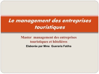 Master management des entreprises
touristiques et hôtelières
Elaborée par Mme Gueraria Fatiha
Le management des entreprises
touristiques
 