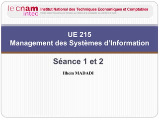 Séance 1 et 2
UE 215
Management des Systèmes d’Information
Ilhem MADADI
 