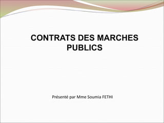 Présenté par Mme Soumia FETHI
CONTRATS DES MARCHES
PUBLICS
 