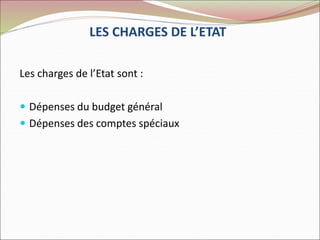 LES CHARGES DE L’ETAT
Les charges de l’Etat sont :
 Dépenses du budget général
 Dépenses des comptes spéciaux
 