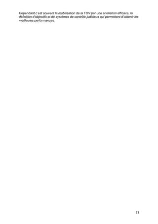 71
Cependant c’est souvent la mobilisation de la FDV par une animation efficace, la
définition d’objectifs et de systèmes de contrôle judicieux qui permettent d’obtenir les
meilleures performances.
 