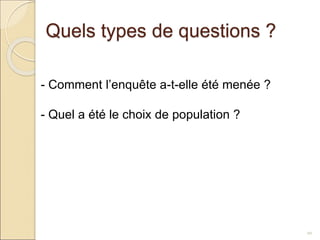 Quels types de questions ?
10
- Comment l’enquête a-t-elle été menée ?
- Quel a été le choix de population ?
 