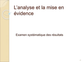 L’analyse et la mise en
évidence
Examen systématique des résultats
28
 