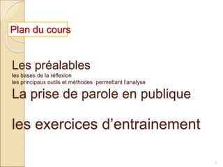 Les préalables
les bases de la réflexion
les principaux outils et méthodes permettant l’analyse
La prise de parole en publique
les exercices d’entrainement
3
Plan du cours
 