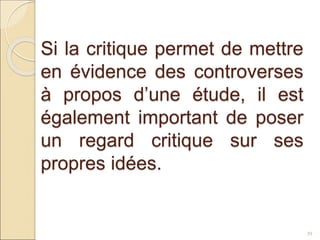 Si la critique permet de mettre
en évidence des controverses
à propos d’une étude, il est
également important de poser
un regard critique sur ses
propres idées.
39
 