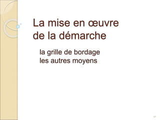 La mise en œuvre
de la démarche
la grille de bordage
les autres moyens
50
 