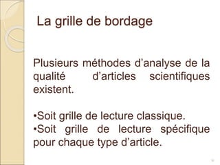 La grille de bordage
51
Plusieurs méthodes d’analyse de la
qualité d’articles scientifiques
existent.
•Soit grille de lecture classique.
•Soit grille de lecture spécifique
pour chaque type d’article.
 