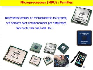 91
Microprocesseur (MPU) : Familles
Différentes familles de microprocesseurs existent,
ces derniers sont commercialisés par différentes
fabricants tels que Intel, AMD…
 