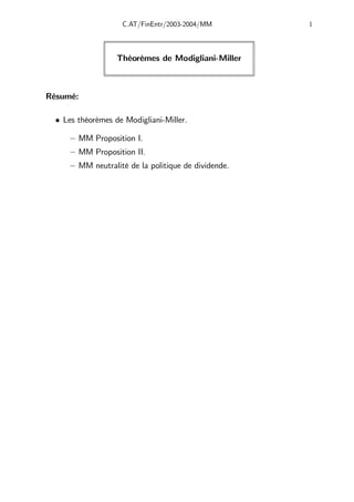 C.AT/FinEntr/2003-2004/MM 1
Théorèmes de Modigliani-Miller
Résumé:
• Les théorèmes de Modigliani-Miller.
— MM Proposition I.
— MM Proposition II.
— MM neutralité de la politique de dividende.
 