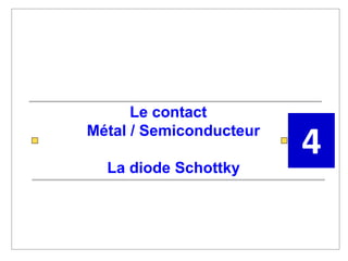 Le contact
Métal / Semiconducteur
La diode Schottky
4
 