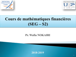 Cours de mathématiques financières
(SEG – S2)
1
Pr. Wafia NOKAIRI
2018-2019
1
 