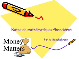 Notes de mathématiques financières
Notes de mathématiques financières
Notes de mathématiques financières
Par A.
Par A. Benchekroun
Benchekroun
 