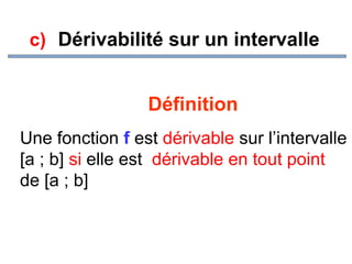 c) Dérivabilité sur un intervalle

Définition
Une fonction f est dérivable sur l’intervalle
[a ; b] si elle est dérivable en tout point
de [a ; b]

 