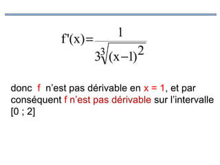 f '(x) =

1
2
3 (x −1)
3

donc f n’est pas dérivable en x = 1, et par
conséquent f n’est pas dérivable sur l’intervalle
[0 ; 2]

 
