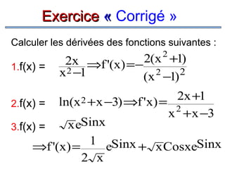 Exercice « Corrigé »
Calculer les dérivées des fonctions suivantes :
2

1.f(x) =

2x ⇒f '(x) =− 2(x +1)
2
2
x 2 −1
(x −1)

2.f(x) =

ln(x 2 +x −3) ⇒f 'x) =

2x +1
2
x +x −3

x eSinx
3.f(x) =
1 eSinx + x CosxeSinx
⇒f '(x) =
2 x

 